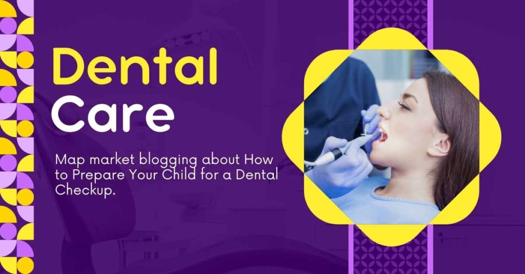 Map market blogging about How to Prepare Your Child for a Dental Checkup.